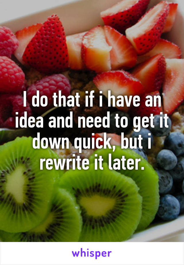 I do that if i have an idea and need to get it down quick, but i rewrite it later.