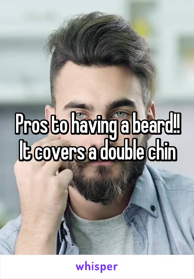 Pros to having a beard!! It covers a double chin