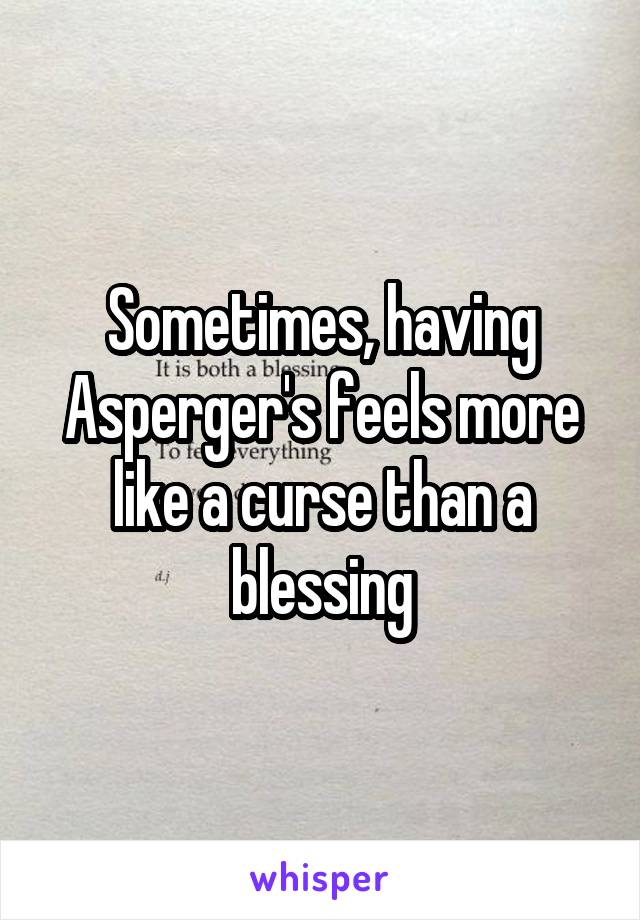 Sometimes, having Asperger's feels more like a curse than a blessing