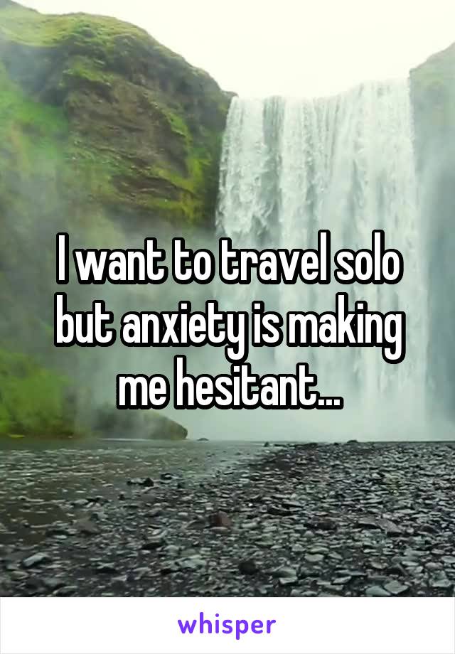 I want to travel solo but anxiety is making me hesitant...