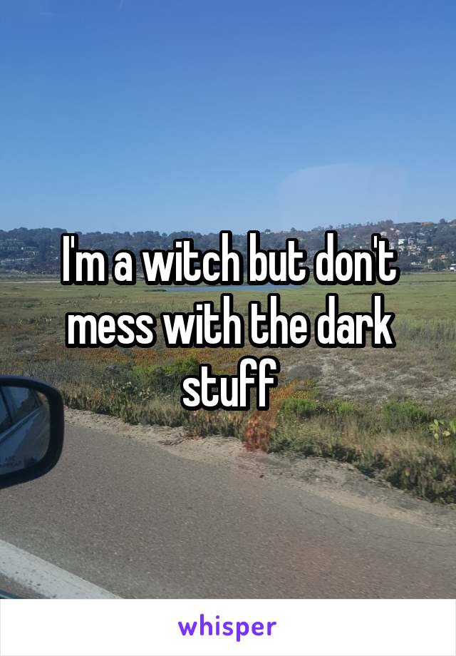 I'm a witch but don't mess with the dark stuff