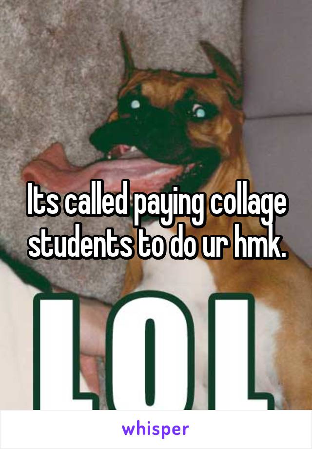 Its called paying collage students to do ur hmk.