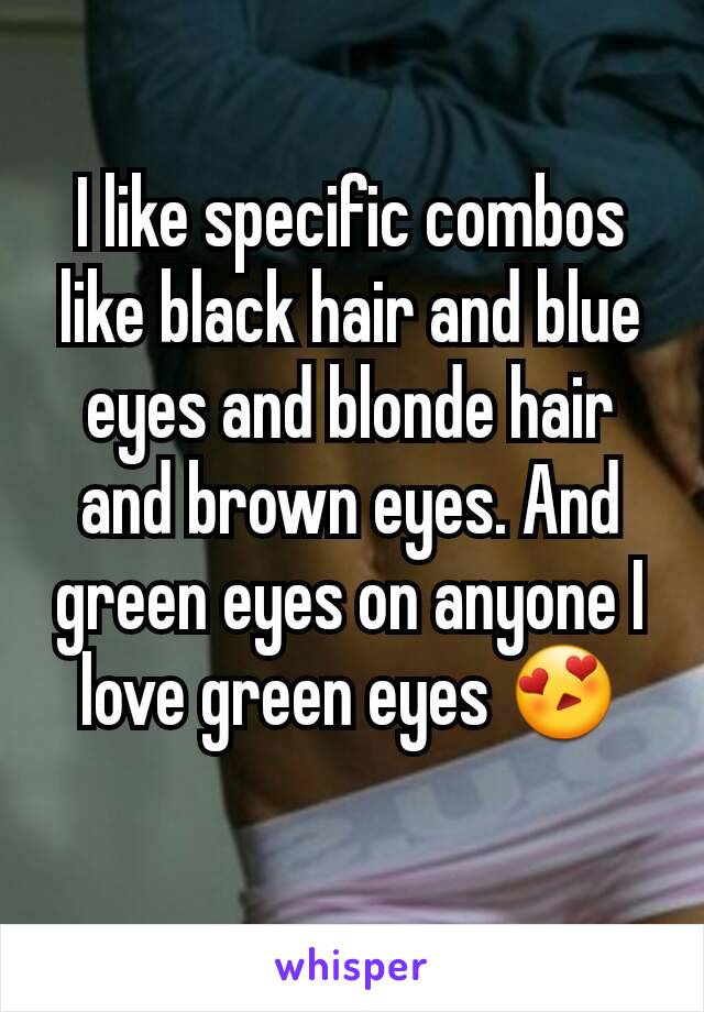 I like specific combos like black hair and blue eyes and blonde hair and brown eyes. And green eyes on anyone I love green eyes 😍