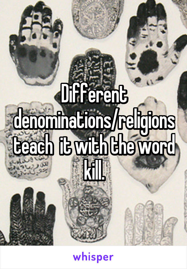 Different denominations/religions teach  it with the word kill.