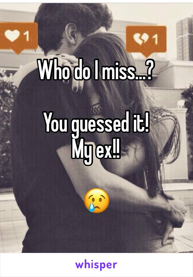 Who do I miss...?

You guessed it! 
My ex!!

😢