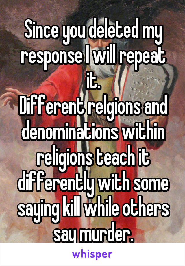 Since you deleted my response I will repeat it.
Different relgions and denominations within religions teach it differently with some saying kill while others say murder.