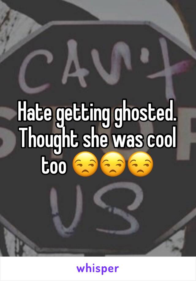 Hate getting ghosted. Thought she was cool too 😒😒😒