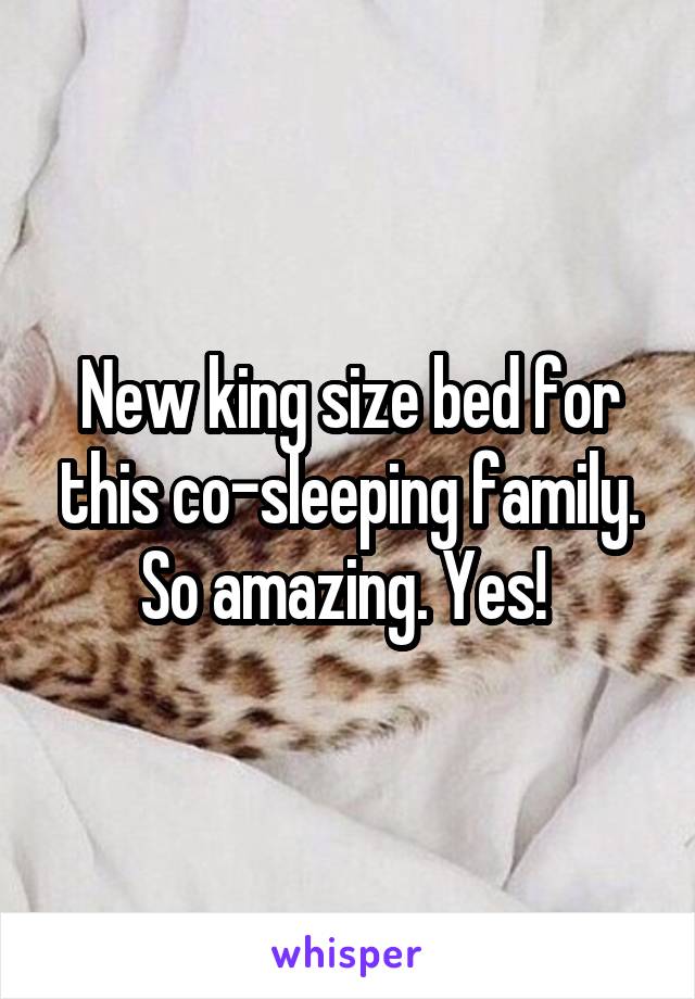 New king size bed for this co-sleeping family. So amazing. Yes! 