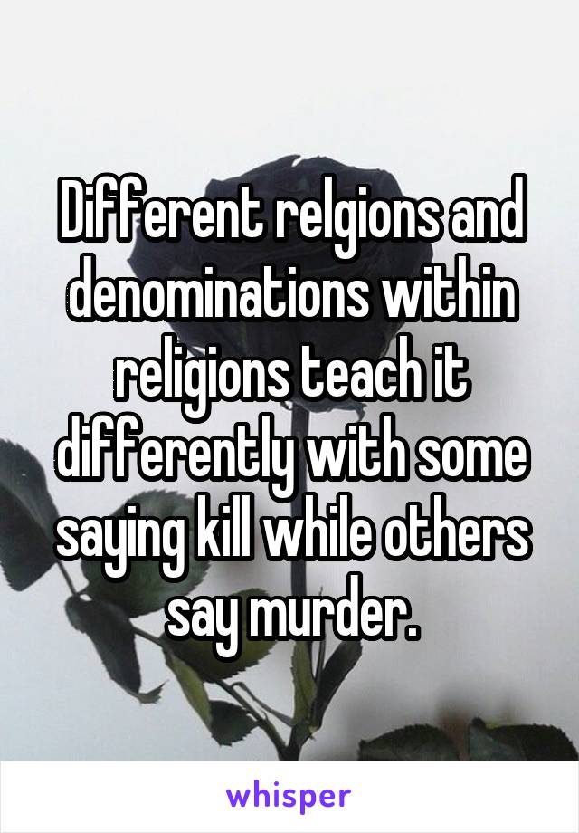 
Different relgions and denominations within religions teach it differently with some saying kill while others say murder.