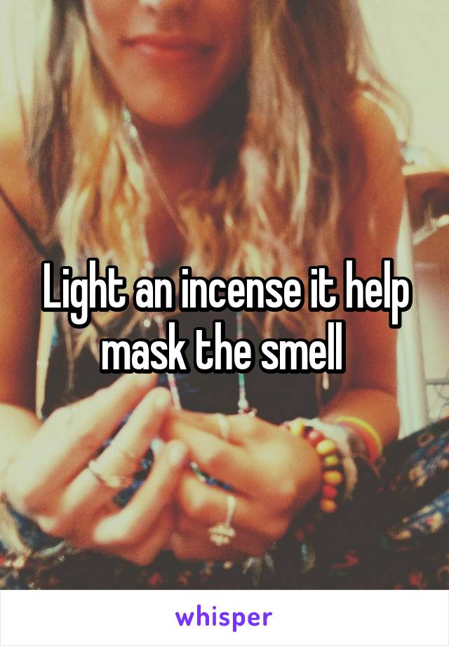 Light an incense it help mask the smell 