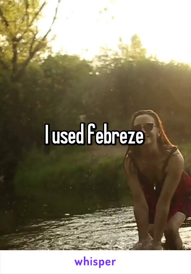 I used febreze 