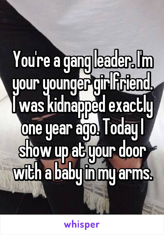 You're a gang leader. I'm your younger girlfriend. I was kidnapped exactly one year ago. Today I show up at your door with a baby in my arms.