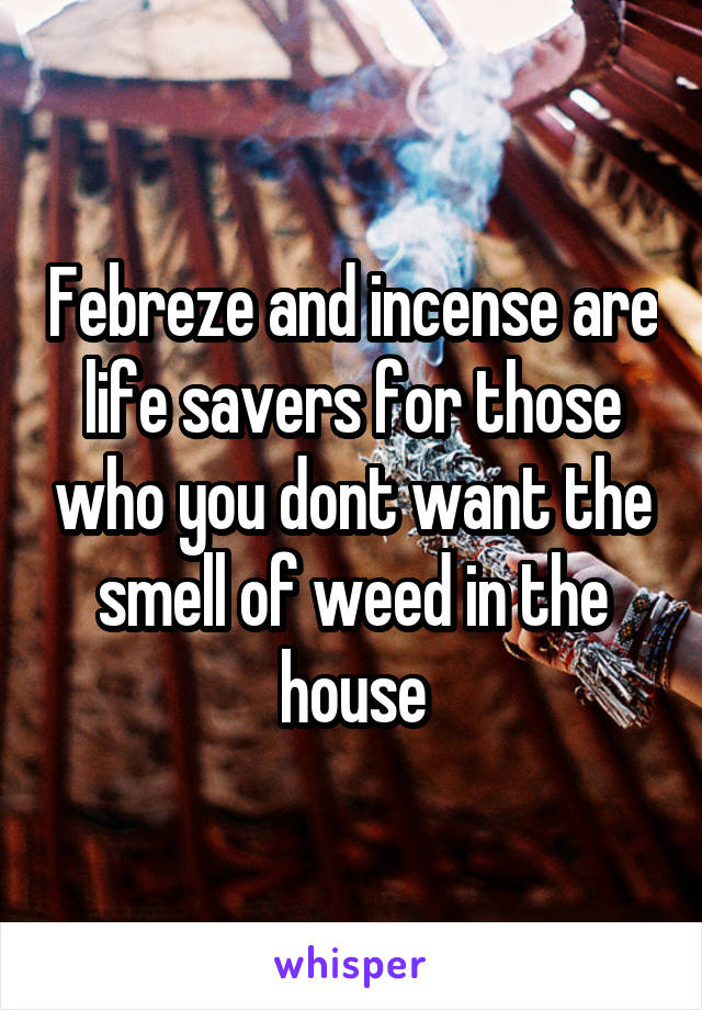 Febreze and incense are life savers for those who you dont want the smell of weed in the house