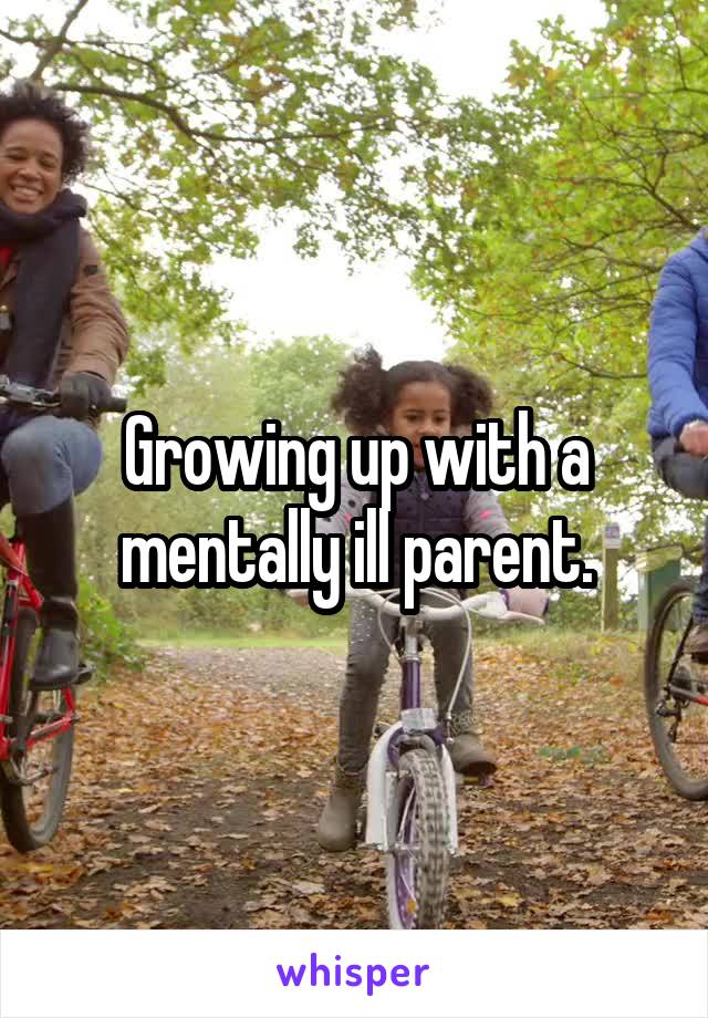 Growing up with a mentally ill parent.