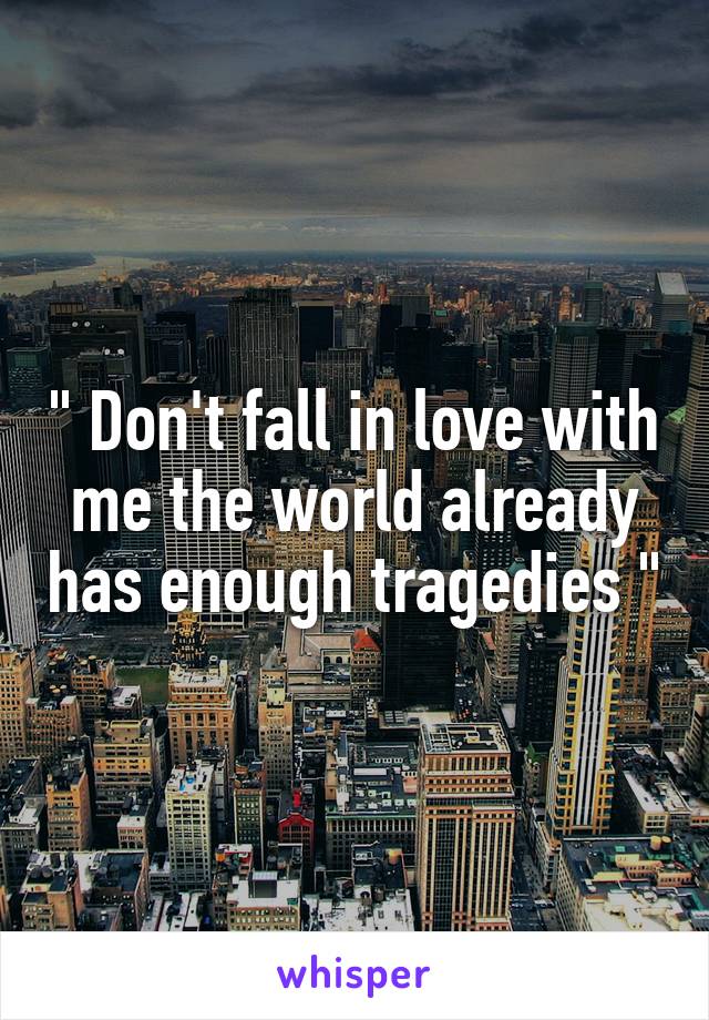 " Don't fall in love with me the world already has enough tragedies "