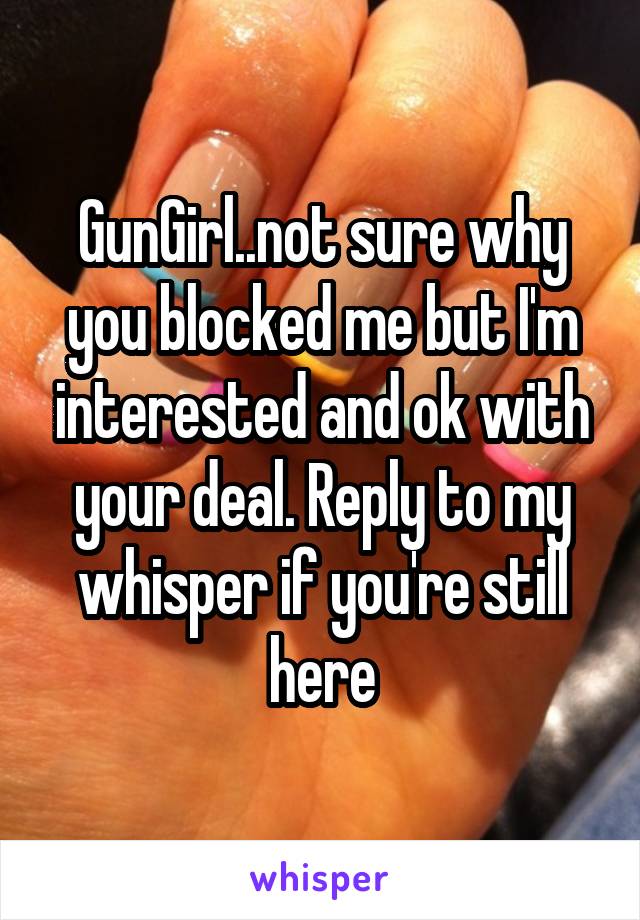 GunGirl..not sure why you blocked me but I'm interested and ok with your deal. Reply to my whisper if you're still here