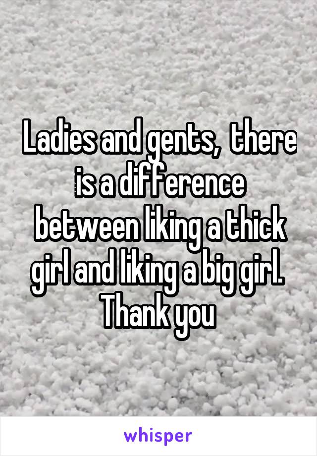 Ladies and gents,  there is a difference between liking a thick girl and liking a big girl. 
Thank you 