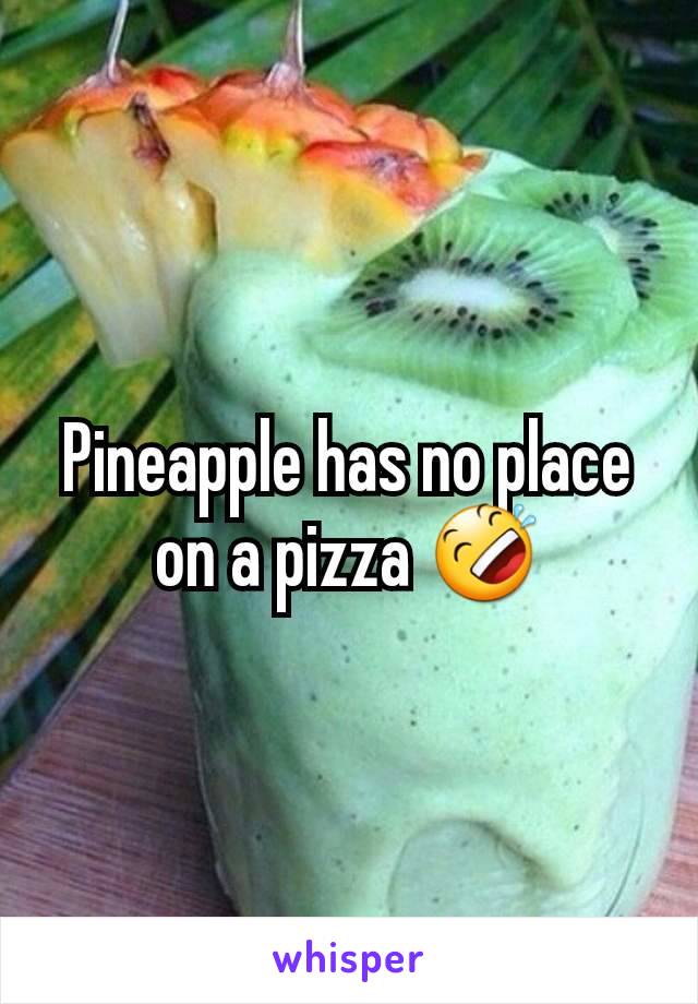 Pineapple has no place on a pizza 🤣