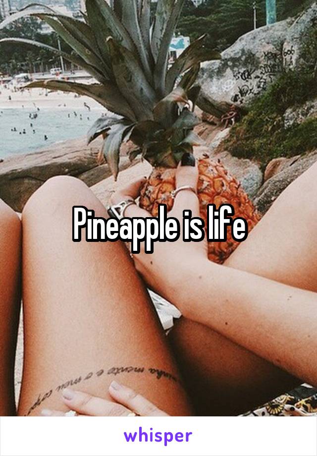 Pineapple is life