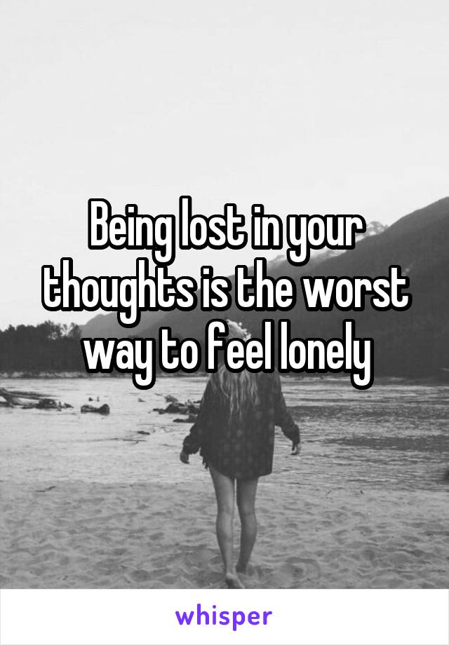 Being lost in your thoughts is the worst way to feel lonely
