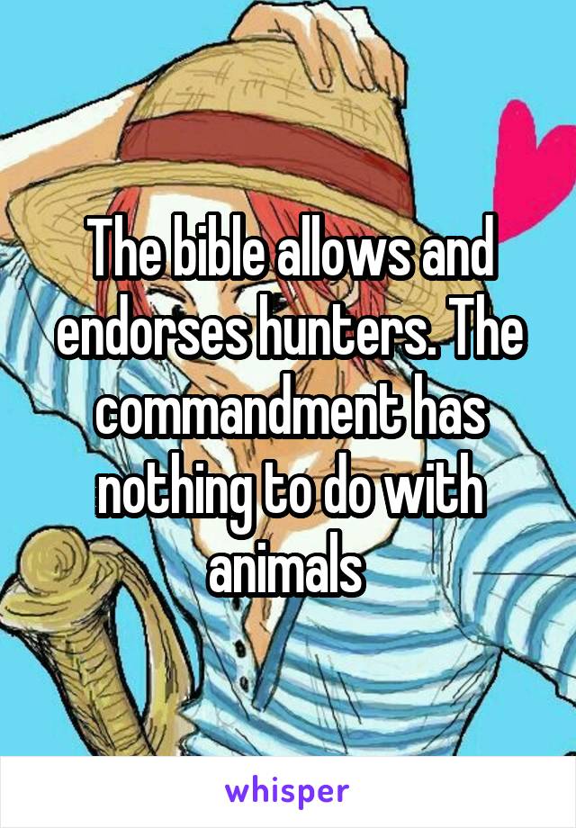 The bible allows and endorses hunters. The commandment has nothing to do with animals 