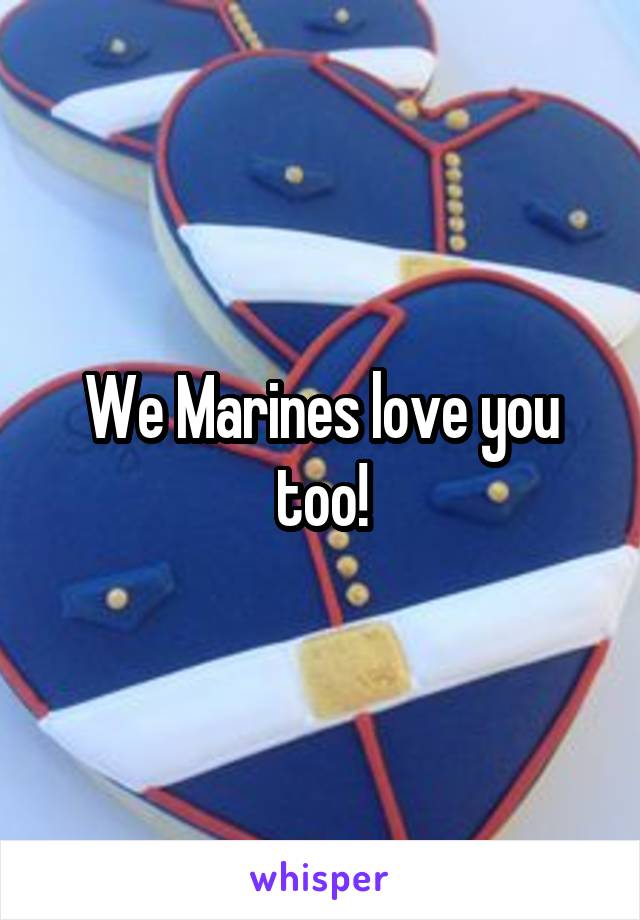 We Marines love you too!