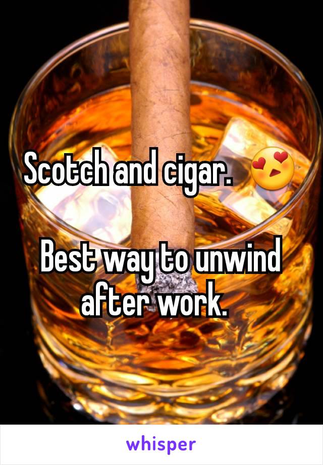 Scotch and cigar.  😍

Best way to unwind after work.  