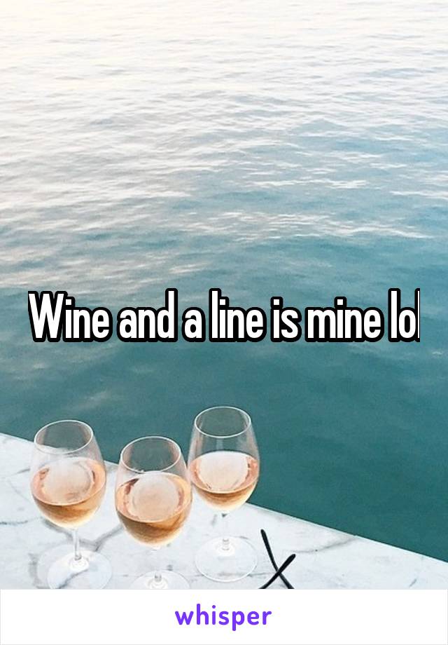 Wine and a line is mine lol