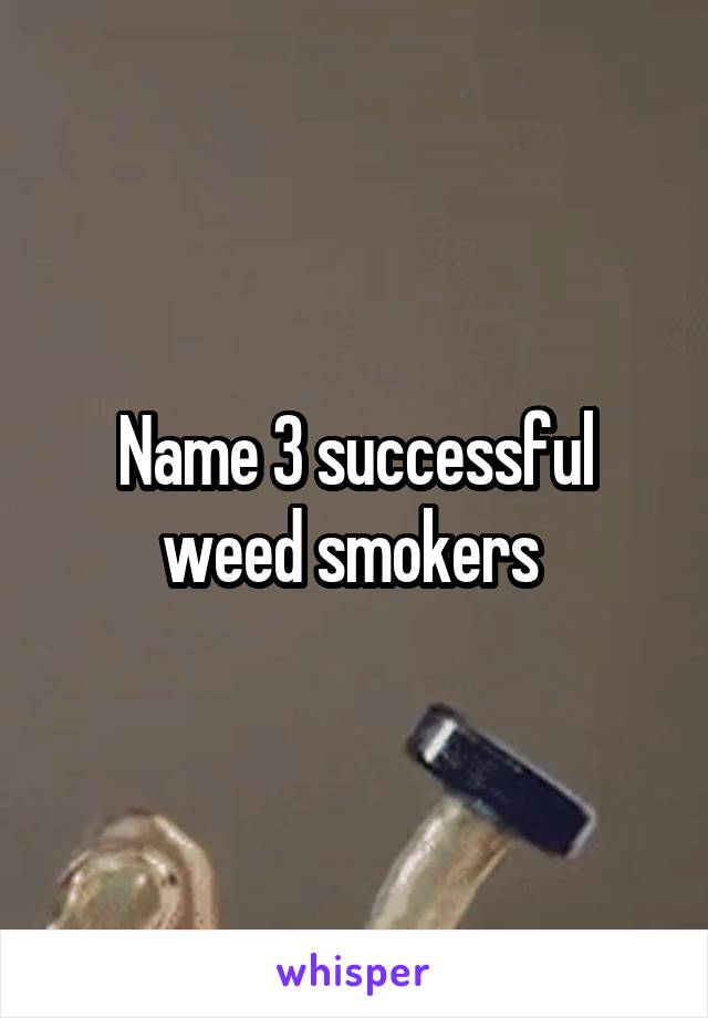 Name 3 successful weed smokers 