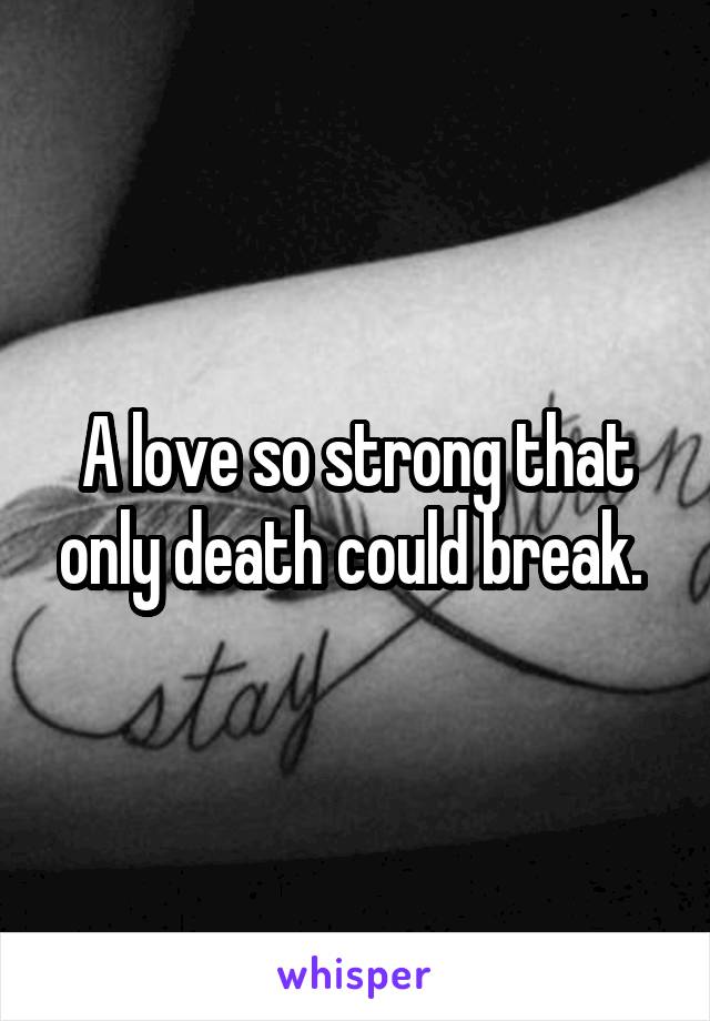 A love so strong that only death could break. 