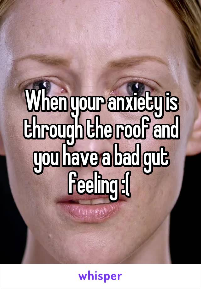 When your anxiety is through the roof and you have a bad gut feeling :( 