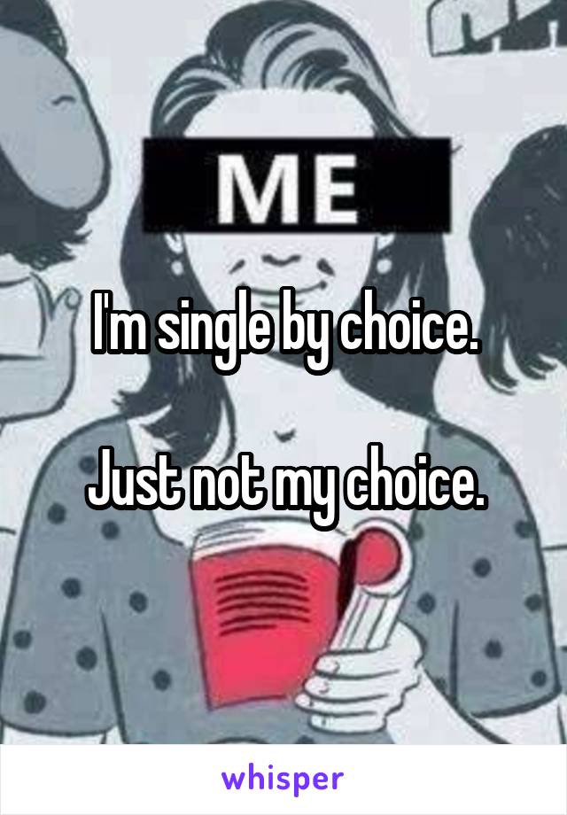 I'm single by choice.

Just not my choice.