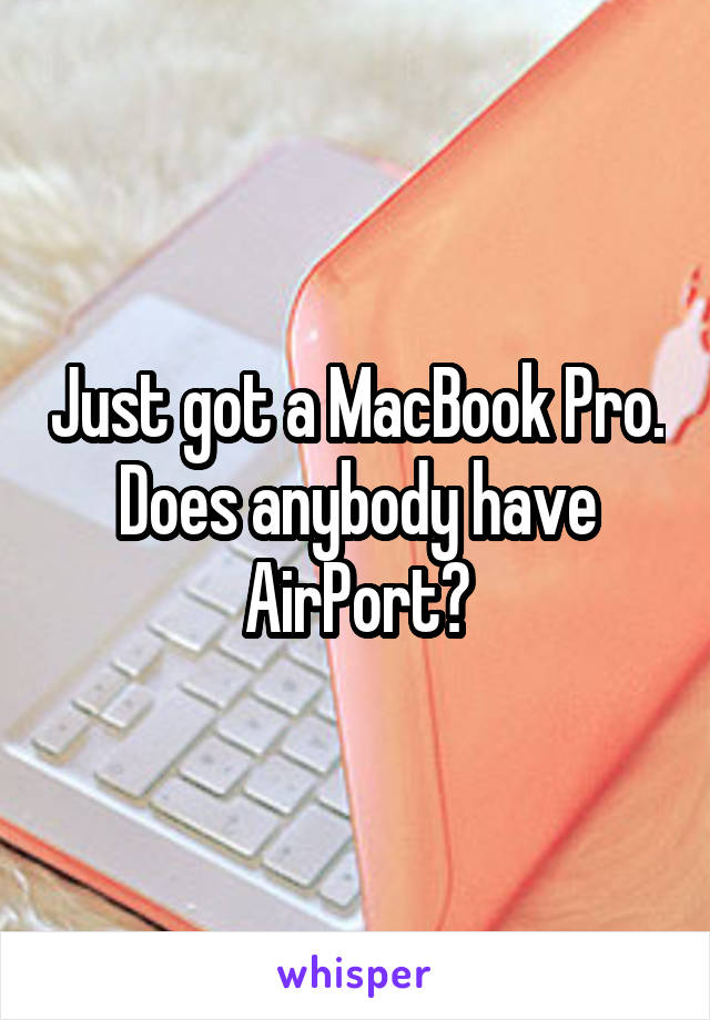 Just got a MacBook Pro. Does anybody have AirPort?