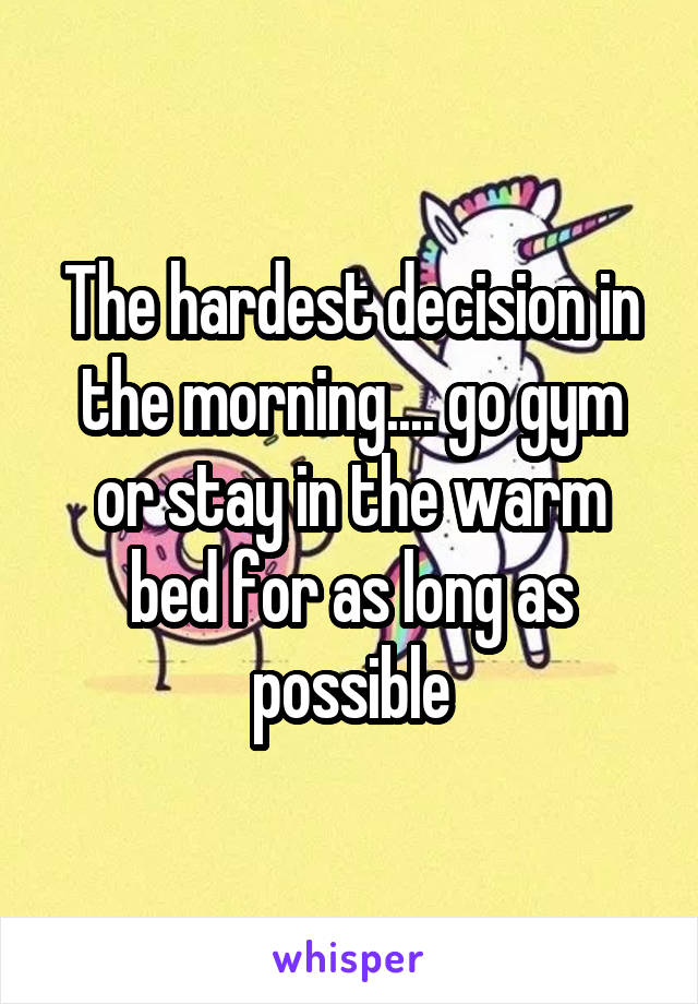 The hardest decision in the morning.... go gym or stay in the warm bed for as long as possible