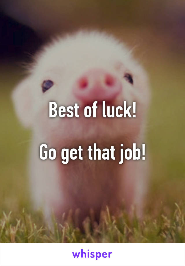 Best of luck!

Go get that job!