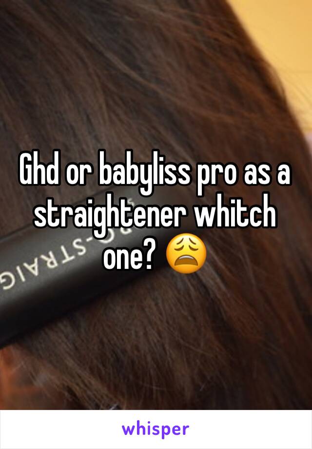 Ghd or babyliss pro as a straightener whitch one? 😩