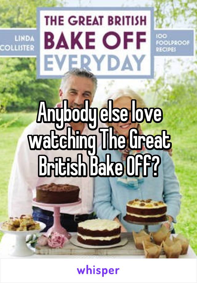 Anybody else love watching The Great British Bake Off?