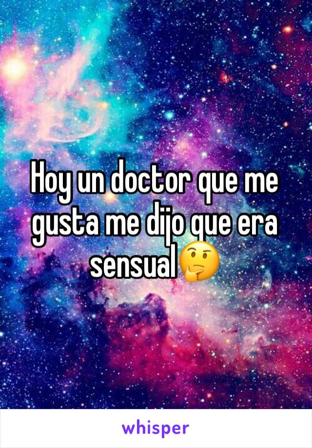 Hoy un doctor que me gusta me dijo que era sensual🤔