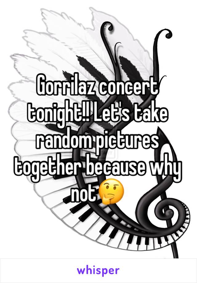 Gorrilaz concert tonight!! Let's take random pictures together because why not🤔