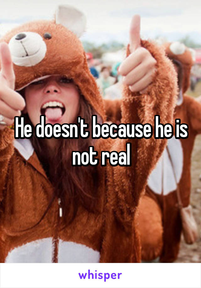 He doesn't because he is not real