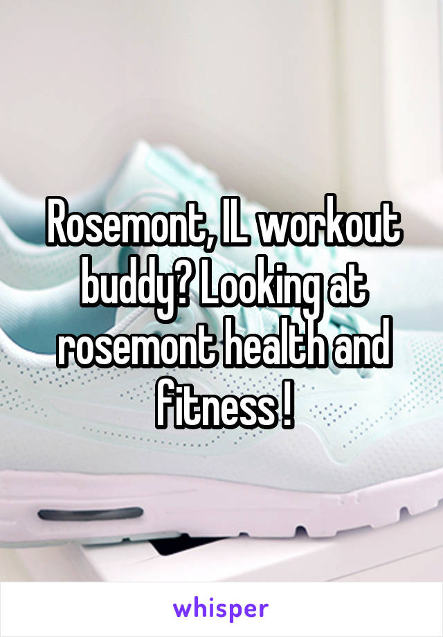 Rosemont, IL workout buddy? Looking at rosemont health and fitness !