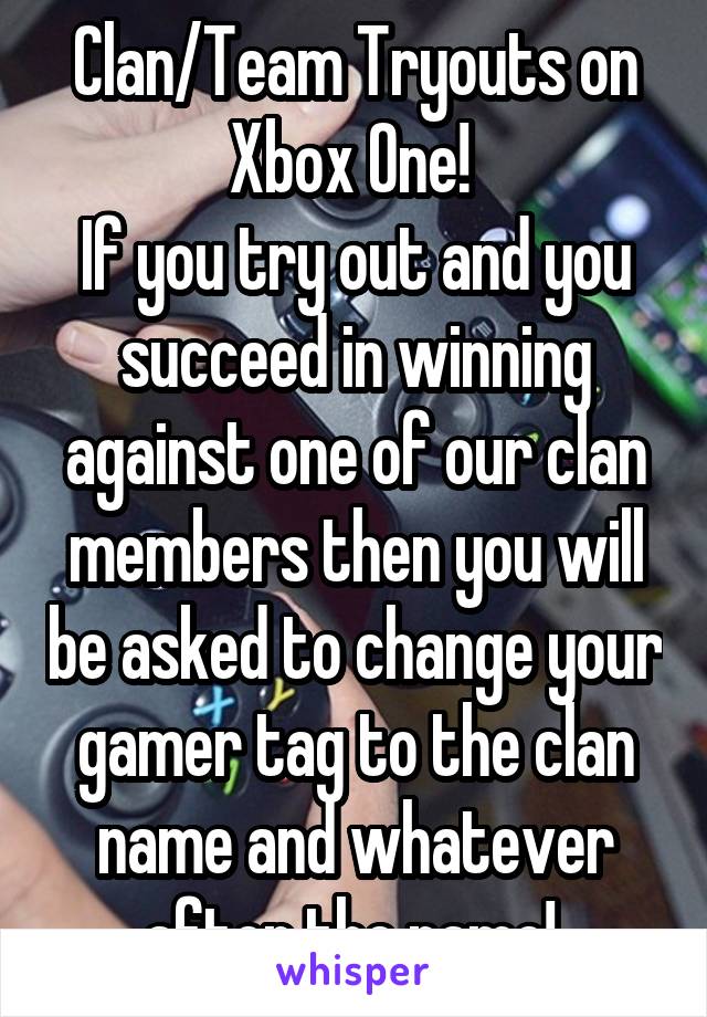 Clan/Team Tryouts on Xbox One! 
If you try out and you succeed in winning against one of our clan members then you will be asked to change your gamer tag to the clan name and whatever after the name! 