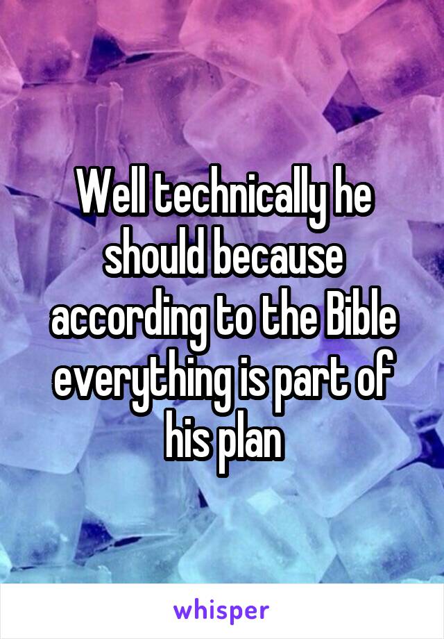 Well technically he should because according to the Bible everything is part of his plan