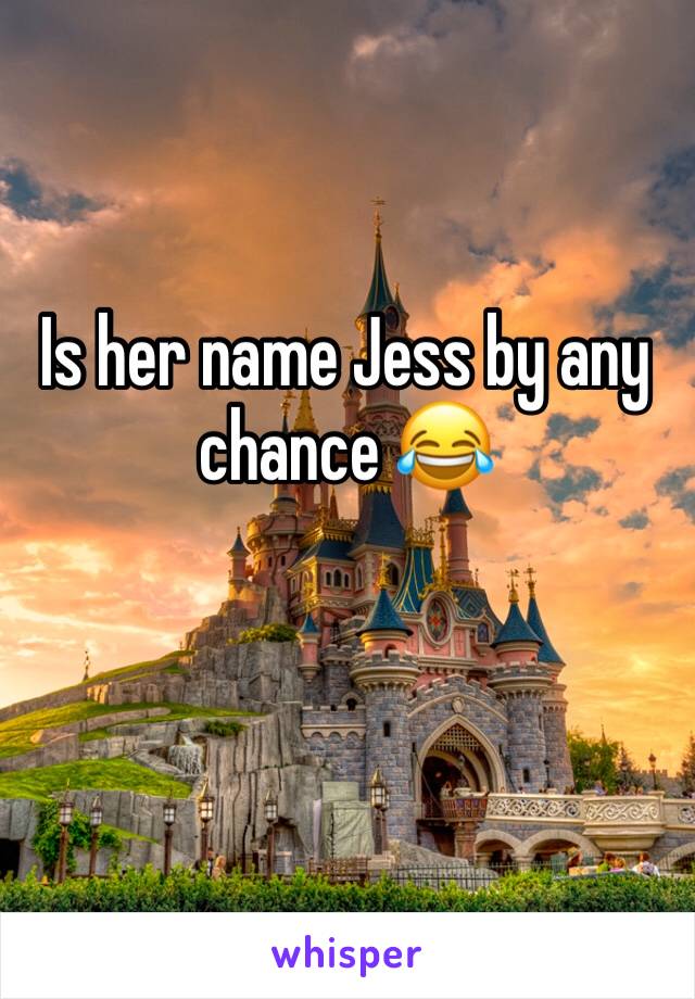 Is her name Jess by any chance 😂