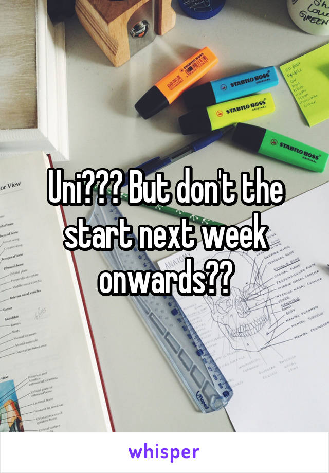 Uni??? But don't the start next week onwards??