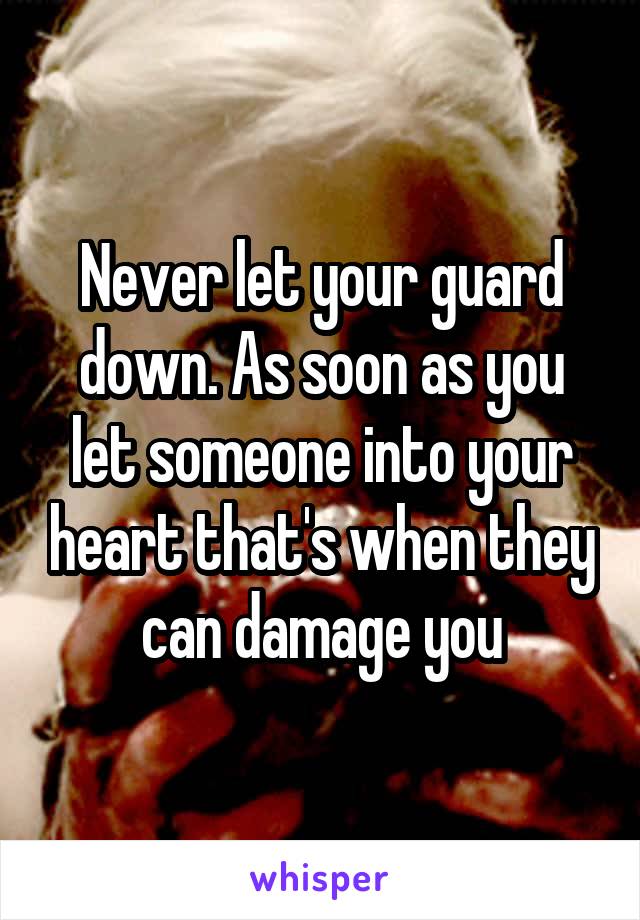 Never let your guard down. As soon as you let someone into your heart that's when they can damage you