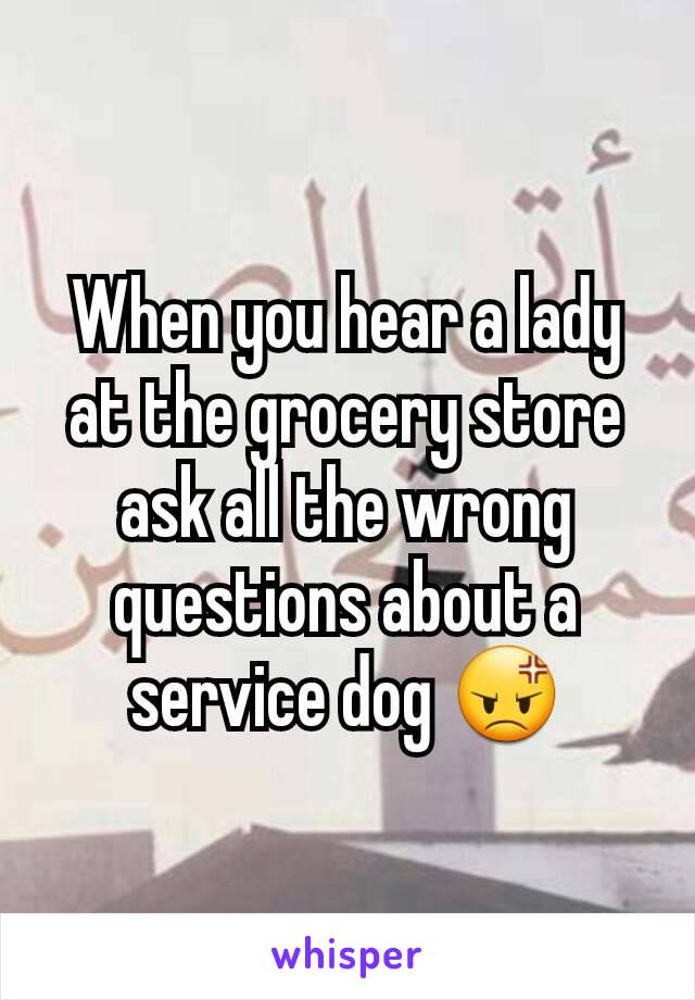 When you hear a lady at the grocery store ask all the wrong questions about a service dog 😡