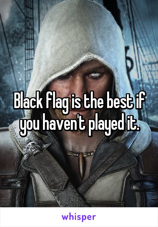 Black flag is the best if you haven't played it.