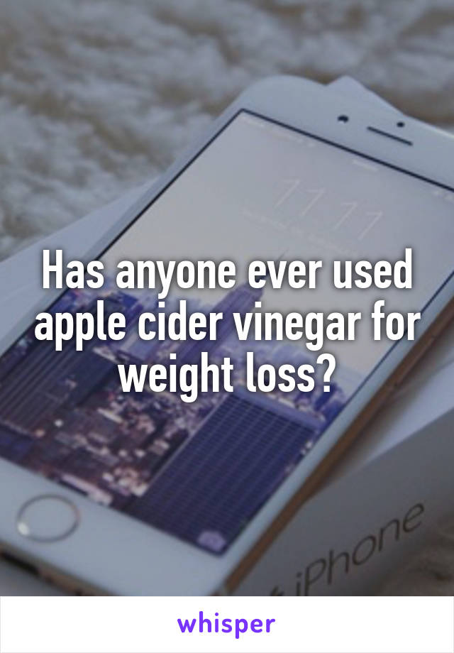 Has anyone ever used apple cider vinegar for weight loss?