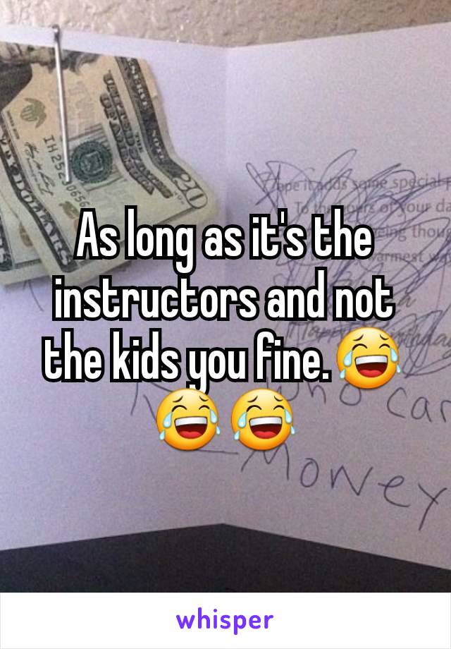 As long as it's the instructors and not the kids you fine.😂😂😂